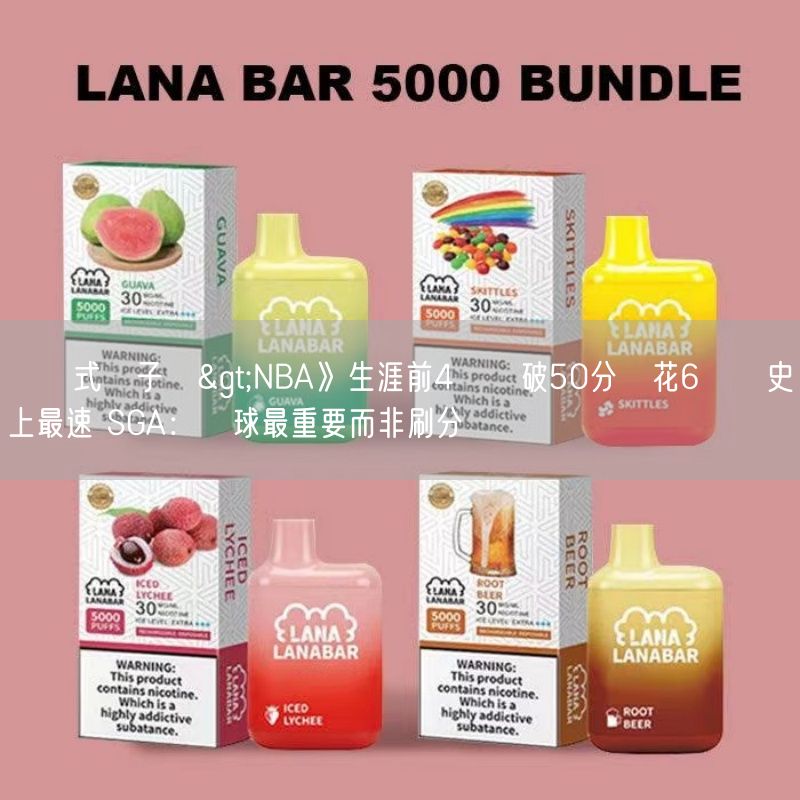 拋棄式電子煙>NBA》生涯前4場轟破50分僅花6週創史上最速 SGA：贏球最重要而非刷分